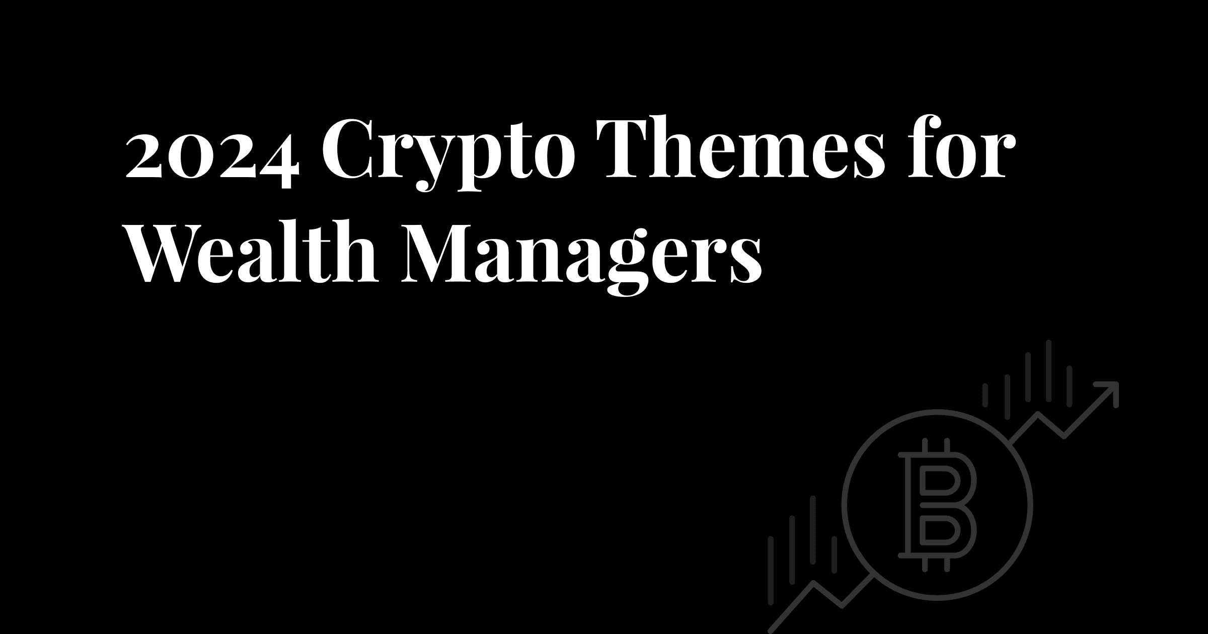 Article image - 2024 Crypto Themes for Wealth Managers 