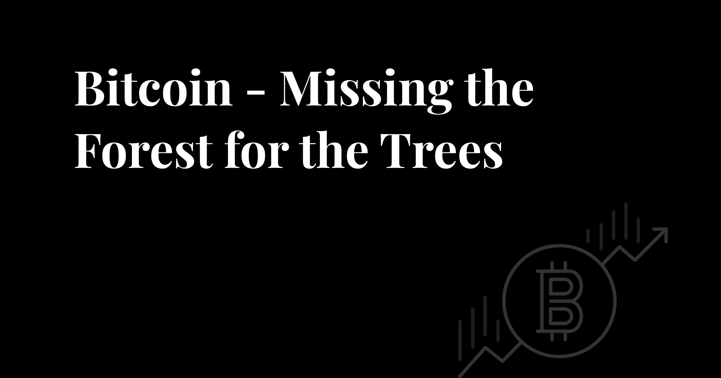 Article image - Bitcoin - Missing the Forest For the Trees
